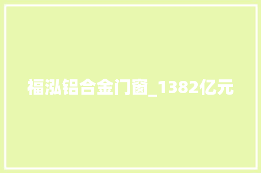 福泓铝合金门窗_1382亿元