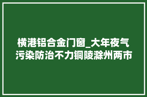横港铝合金门窗_大年夜气污染防治不力铜陵滁州两市被约谈 滑动门
