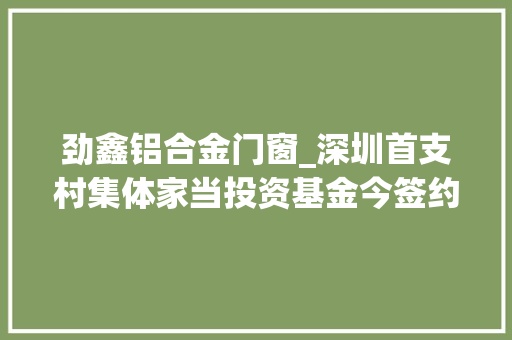 劲鑫铝合金门窗_深圳首支村集体家当投资基金今签约三家创业公司得3200万投资