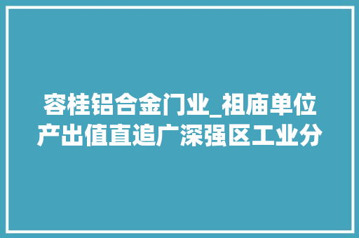 容桂铝合金门业_祖庙单位产出值直追广深强区工业分娩力单项北滘实力夺冠 推拉门