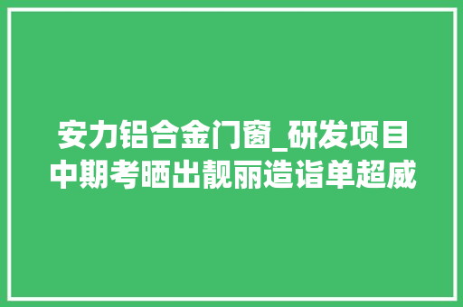 安力铝合金门窗_研发项目中期考晒出靓丽造诣单超威集团新产品立异加速度