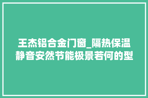 王杰铝合金门窗_隔热保温静音安然节能极景若何的型材