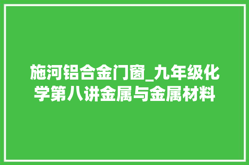 施河铝合金门窗_九年级化学第八讲金属与金属材料