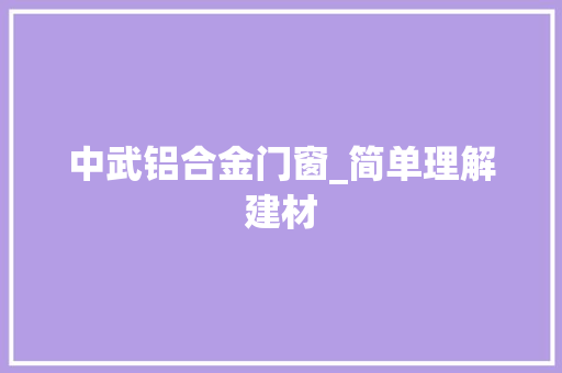 中武铝合金门窗_简单理解建材