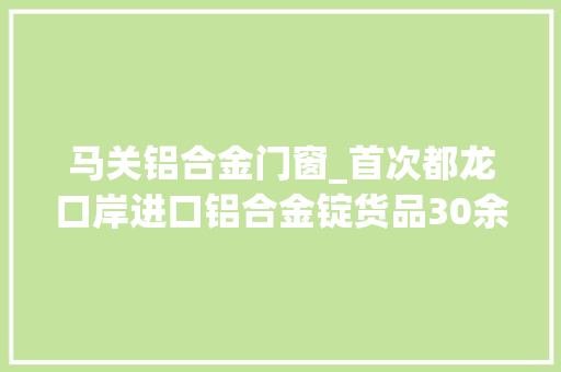 马关铝合金门窗_首次都龙口岸进口铝合金锭货品30余吨价值46万余元 玻璃门