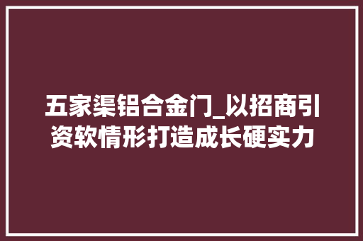 五家渠铝合金门_以招商引资软情形打造成长硬实力