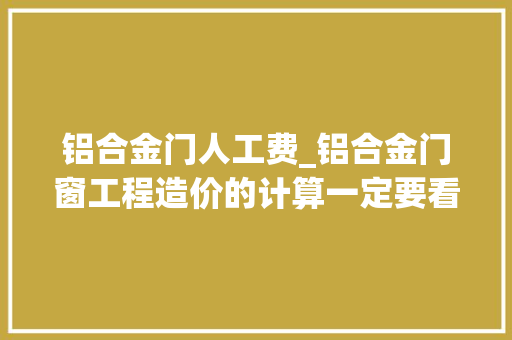 铝合金门人工费_铝合金门窗工程造价的计算一定要看 推拉门