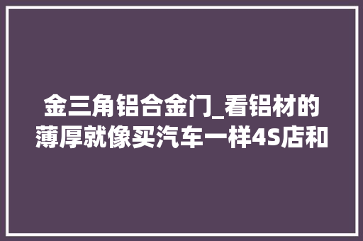 金三角铝合金门_看铝材的薄厚就像买汽车一样4S店和二手车的区分。经验分享