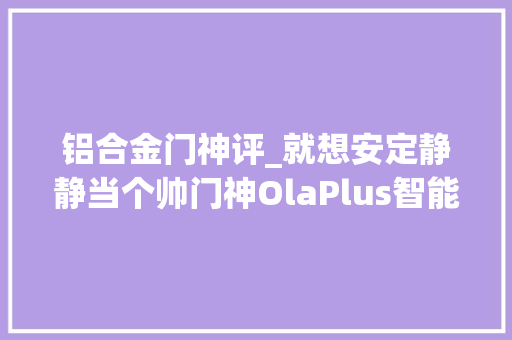 铝合金门神评_就想安定静静当个帅门神OlaPlus智能指纹密码锁体验