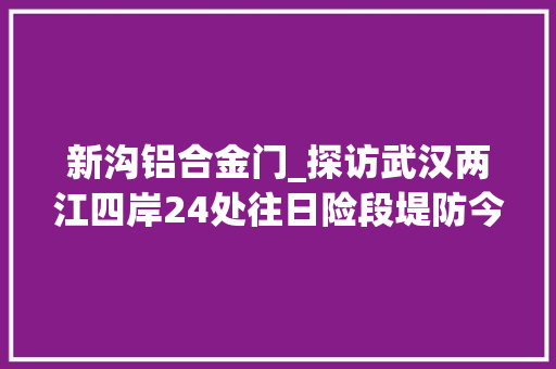 新沟铝合金门_探访武汉两江四岸24处往日险段堤防今非昔比
