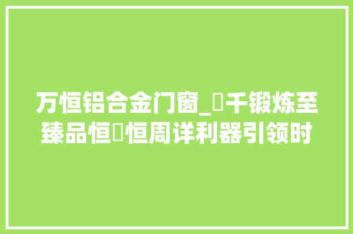 万恒铝合金门窗_萬千锻炼至臻品恒萬恒周详利器引领时代风尚 滑动门