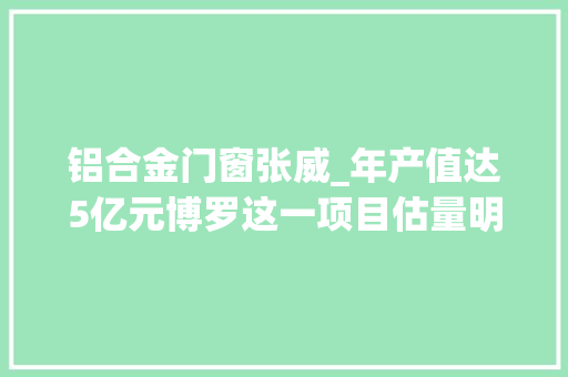 铝合金门窗张威_年产值达5亿元博罗这一项目估量明年初落成 折叠门