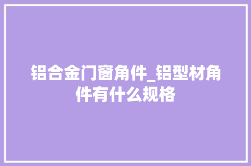 铝合金门窗角件_铝型材角件有什么规格