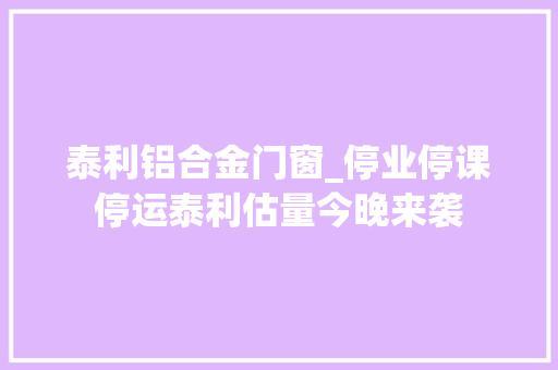泰利铝合金门窗_停业停课停运泰利估量今晚来袭