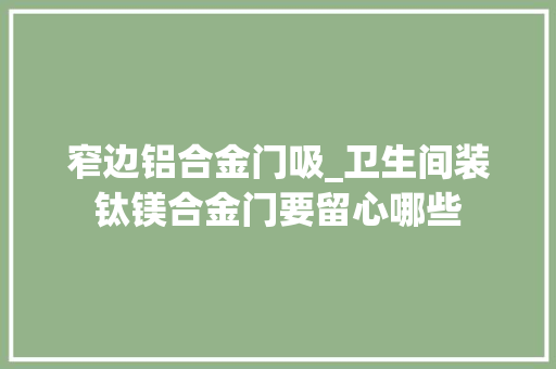 窄边铝合金门吸_卫生间装钛镁合金门要留心哪些 铝合金门