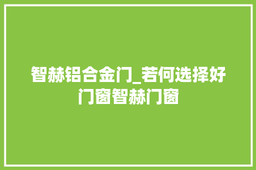 智赫铝合金门_若何选择好门窗智赫门窗 铝合金门