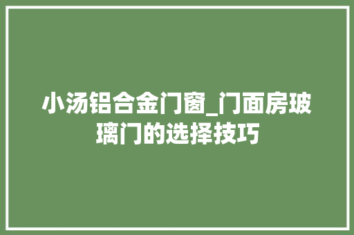 小汤铝合金门窗_门面房玻璃门的选择技巧