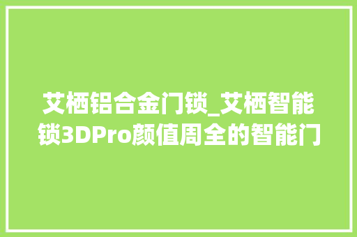 艾栖铝合金门锁_艾栖智能锁3DPro颜值周全的智能门锁