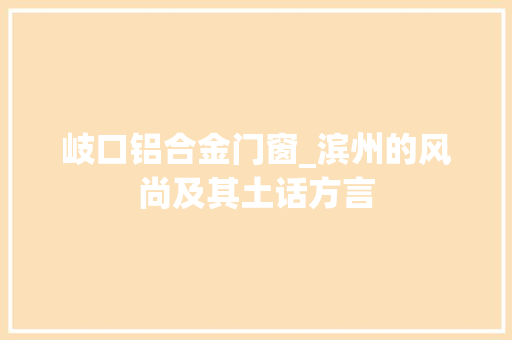 岐口铝合金门窗_滨州的风尚及其土话方言