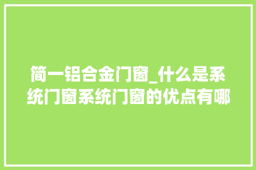 简一铝合金门窗_什么是系统门窗系统门窗的优点有哪些