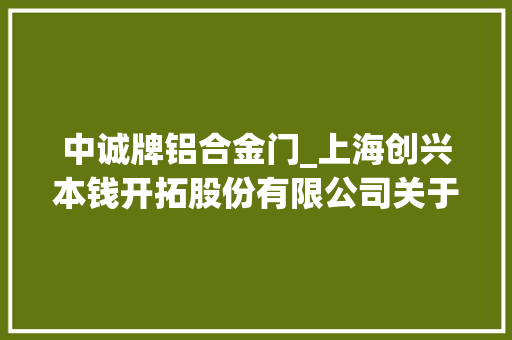 中诚牌铝合金门_上海创兴本钱开拓股份有限公司关于控股子公司累计涉及诉讼的通知书记二