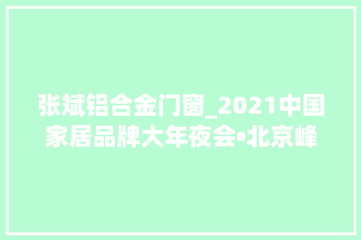 张斌铝合金门窗_2021中国家居品牌大年夜会•北京峰会启幕22位家居大年夜咖共话奋进之策