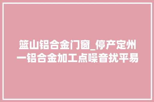 篮山铝合金门窗_停产定州一铝合金加工点噪音扰平易近被处理
