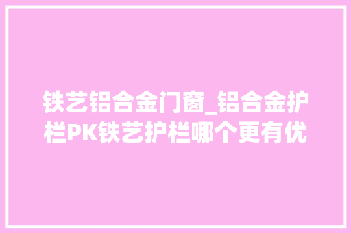 铁艺铝合金门窗_铝合金护栏PK铁艺护栏哪个更有优势