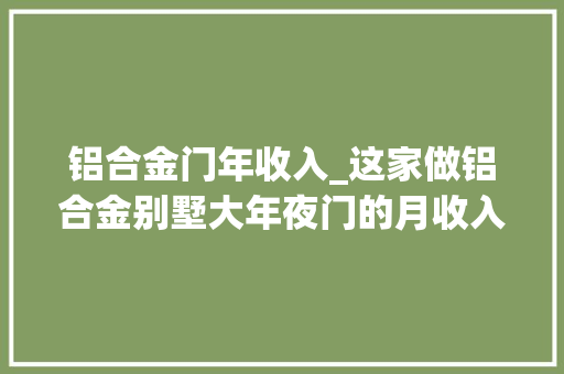 铝合金门年收入_这家做铝合金别墅大年夜门的月收入几百万