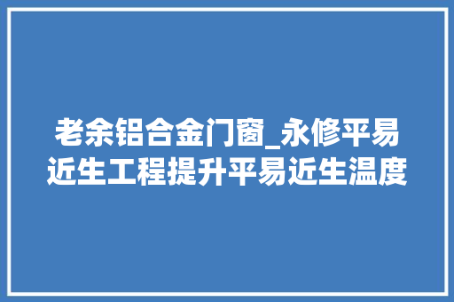 老余铝合金门窗_永修平易近生工程提升平易近生温度