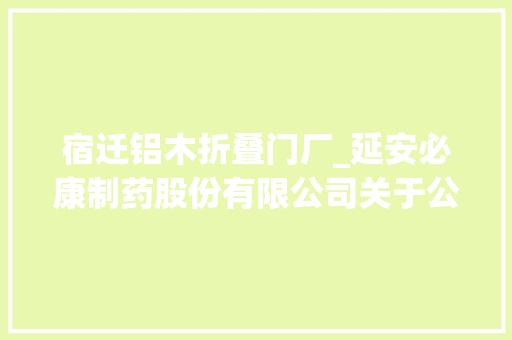 宿迁铝木折叠门厂_延安必康制药股份有限公司关于公司股东签署股份让渡协议暨权益更改的提示性通知书记