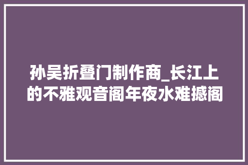 孙吴折叠门制作商_长江上的不雅观音阁年夜水难撼阁倔强