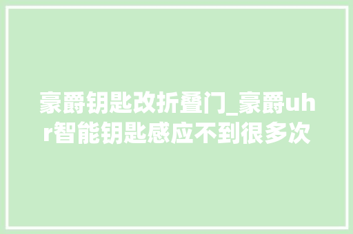 豪爵钥匙改折叠门_豪爵uhr智能钥匙感应不到很多次了你们有这种情况吗