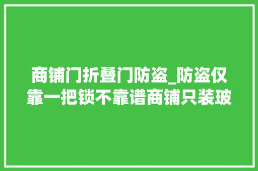 商铺门折叠门防盗_防盗仅靠一把锁不靠谱商铺只装玻璃门不屈安 复合门