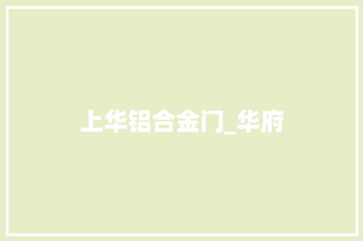 上华铝合金门_华府