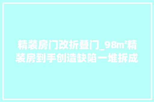 精装房门改折叠门_98㎡精装房到手创造缺陷一堆拆成毛坯重装又花12万值吗