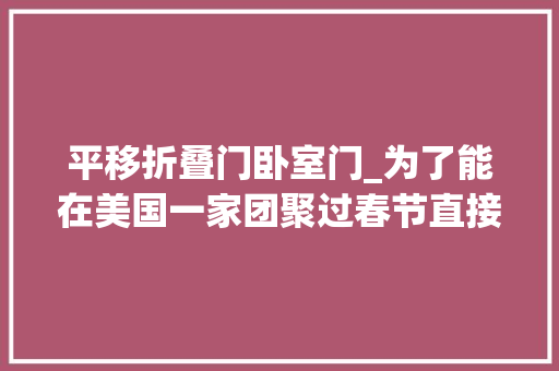 平移折叠门卧室门_为了能在美国一家团聚过春节直接将父母的整间卧室给平移了