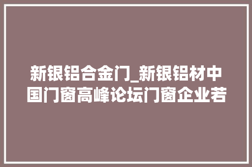 新银铝合金门_新银铝材中国门窗高峰论坛门窗企业若何冲出围城