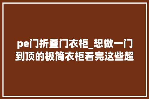 pe门折叠门衣柜_想做一门到顶的极简衣柜看完这些超高柜门分析再说