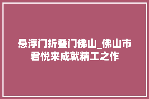 悬浮门折叠门佛山_佛山市君悦来成就精工之作