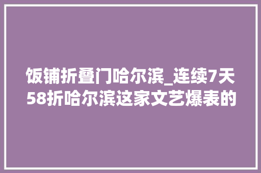 饭铺折叠门哈尔滨_连续7天58折哈尔滨这家文艺爆表的店随便吃随便拿锅都能带走