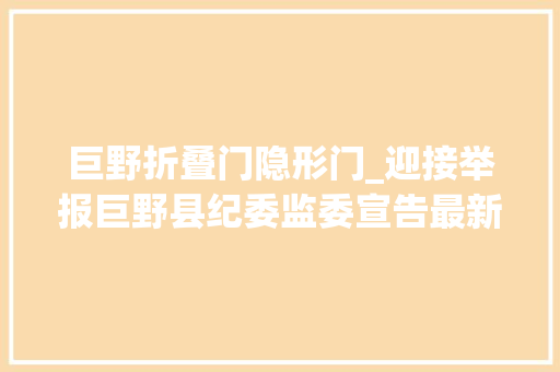 巨野折叠门隐形门_迎接举报巨野县纪委监委宣告最新通知书记附举报办法