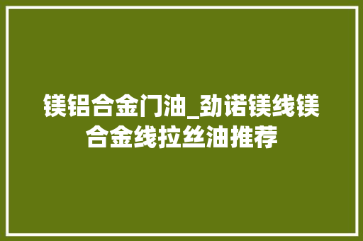 镁铝合金门油_劲诺镁线镁合金线拉丝油推荐