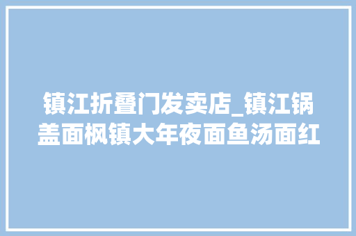 镇江折叠门发卖店_镇江锅盖面枫镇大年夜面鱼汤面红油爆鱼面虾爆鳝面