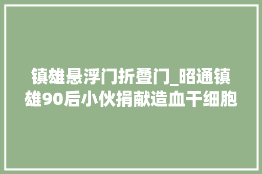 镇雄悬浮门折叠门_昭通镇雄90后小伙捐献造血干细胞挽救白血病患儿生命