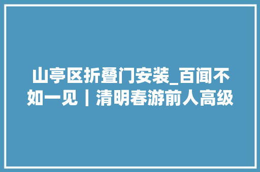 山亭区折叠门安装_百闻不如一见｜清明春游前人高级装备教你玩儿转户外
