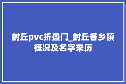 封丘pvc折叠门_封丘各乡镇概况及名字来历