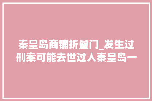 秦皇岛商铺折叠门_发生过刑案可能去世过人秦皇岛一房屋5折司法变卖无人报名