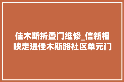 佳木斯折叠门维修_信新相映走进佳木斯路社区单元门维修成果获居平易近好评