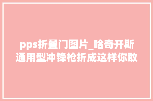 pps折叠门图片_哈奇开斯通用型冲锋枪折成这样你敢用花哨不实用又贵又复杂